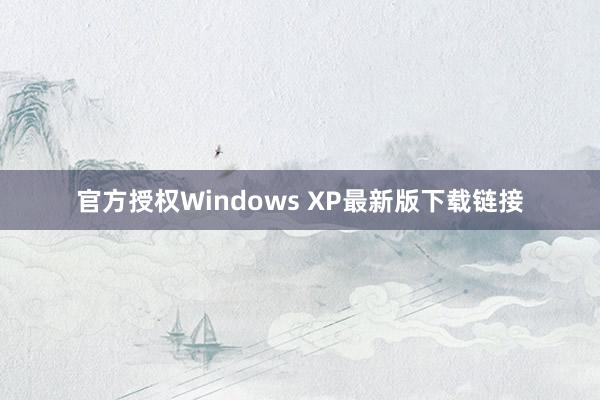 官方授权Windows XP最新版下载链接